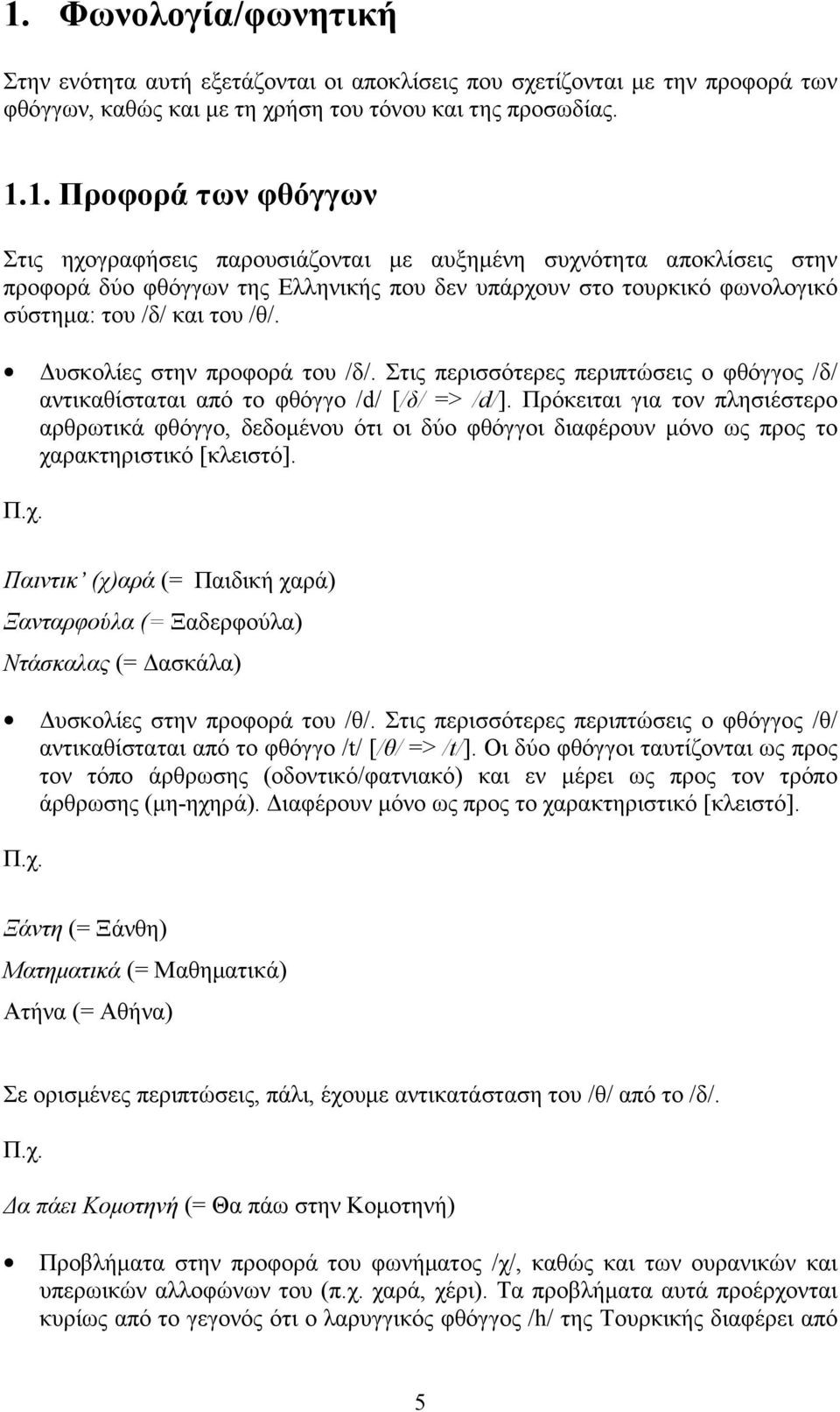 Πρόκειται για τον πλησιέστερο αρθρωτικά φθόγγο, δεδομένου ότι οι δύο φθόγγοι διαφέρουν μόνο ως προς το χαρακτηριστικό [κλειστό].