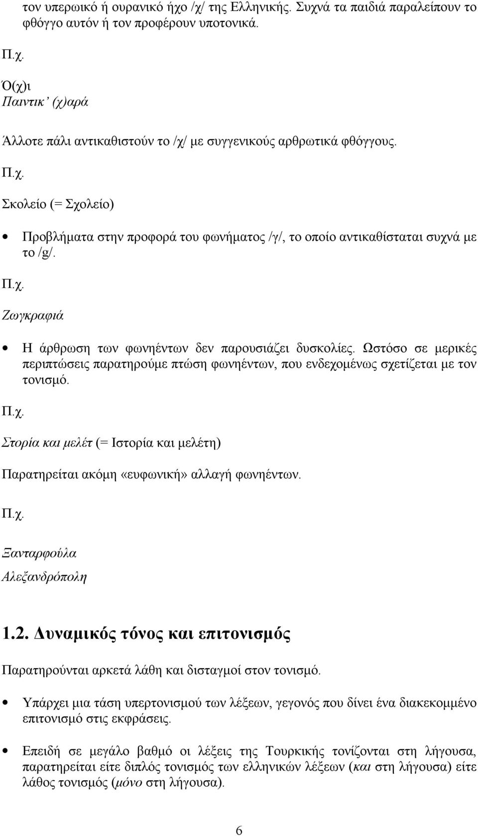 Ζωγκραφιά Η άρθρωση των φωνηέντων δεν παρουσιάζει δυσκολίες. Ωστόσο σε μερικές περιπτώσεις παρατηρούμε πτώση φωνηέντων, που ενδεχομένως σχετίζεται με τον τονισμό.