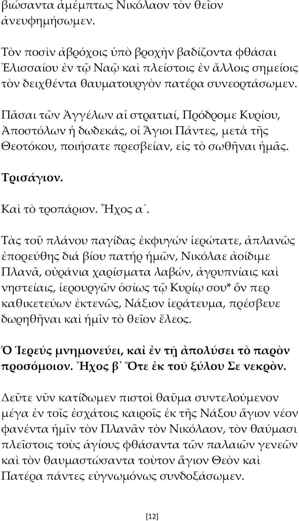 Τὰς τοῦ πλάνου παγίδας ἐκφυγών ἱερώτατε, ἀπλανῶς ἐπορεύθης διά βίου πατήρ ἡμῶν, Νικόλαε ἀοίδιμε Πλανᾶ, οὐράνια χαρίσματα λαβών, ἀγρυπνίαις καὶ νηστείαις, ἱερουργῶν ὁσίως τῷ Κυρίῳ σου* ὅν περ