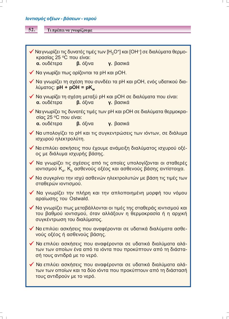 Να γνωρίζει τη σχέση που συνδέει τα pη και poh, ενός υδατικού διαλύµατος: ph + poh = pk w Να γνωρίζει τη σχέση µεταξύ ph και poh σε διαλύµατα που είναι: α. ουδέτερα β. όξινα γ.