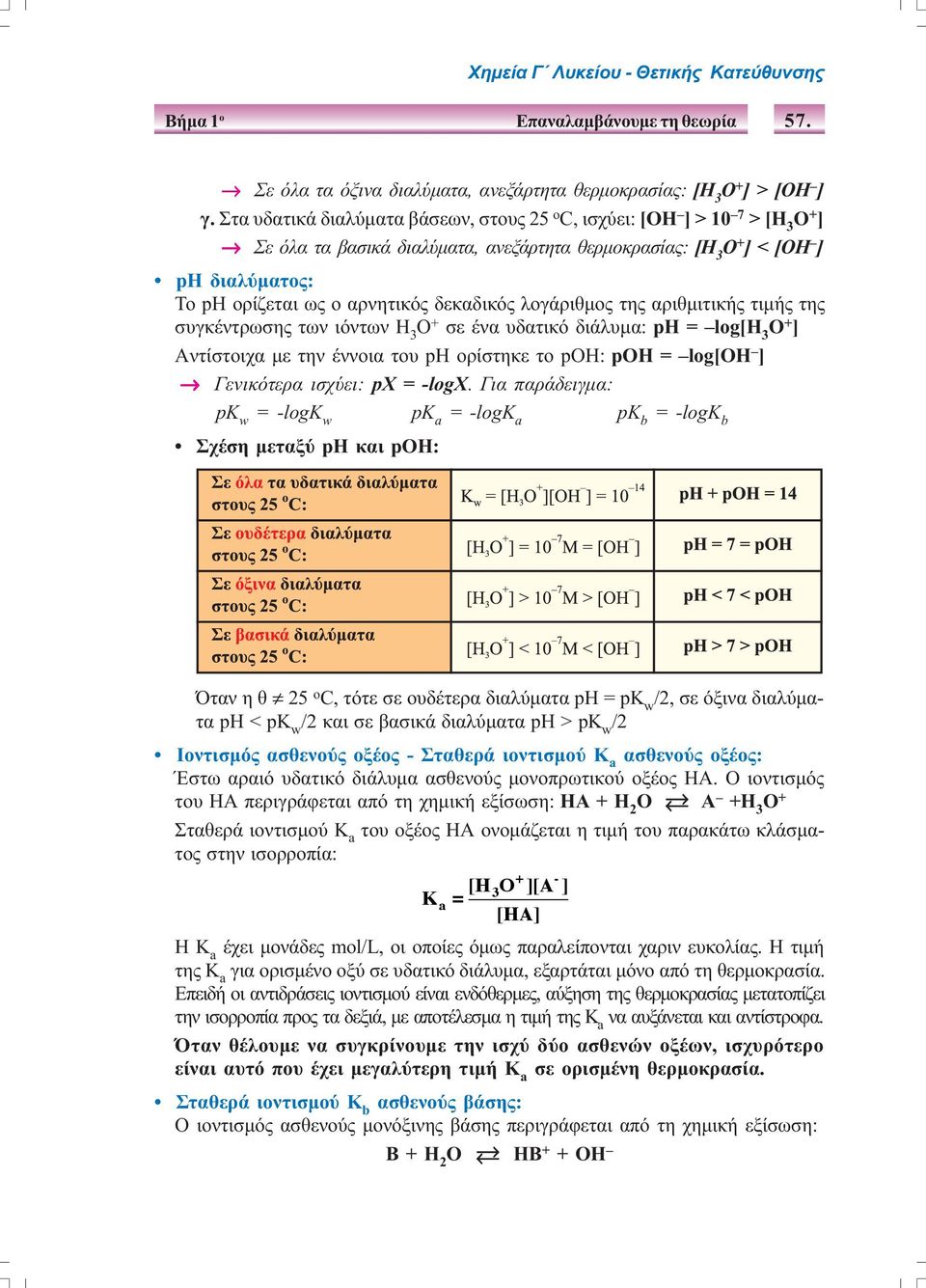 δεκαδικός λογάριθµος της αριθµιτικής τιµής της συγκέντρωσης των ιόντων H 3 O + σε ένα υδατικό διάλυµα: ph = log[h 3 O + ] Aντίστοιχα µε την έννοια του ph ορίστηκε το poh: pοh = log[oh ] Γενικότερα