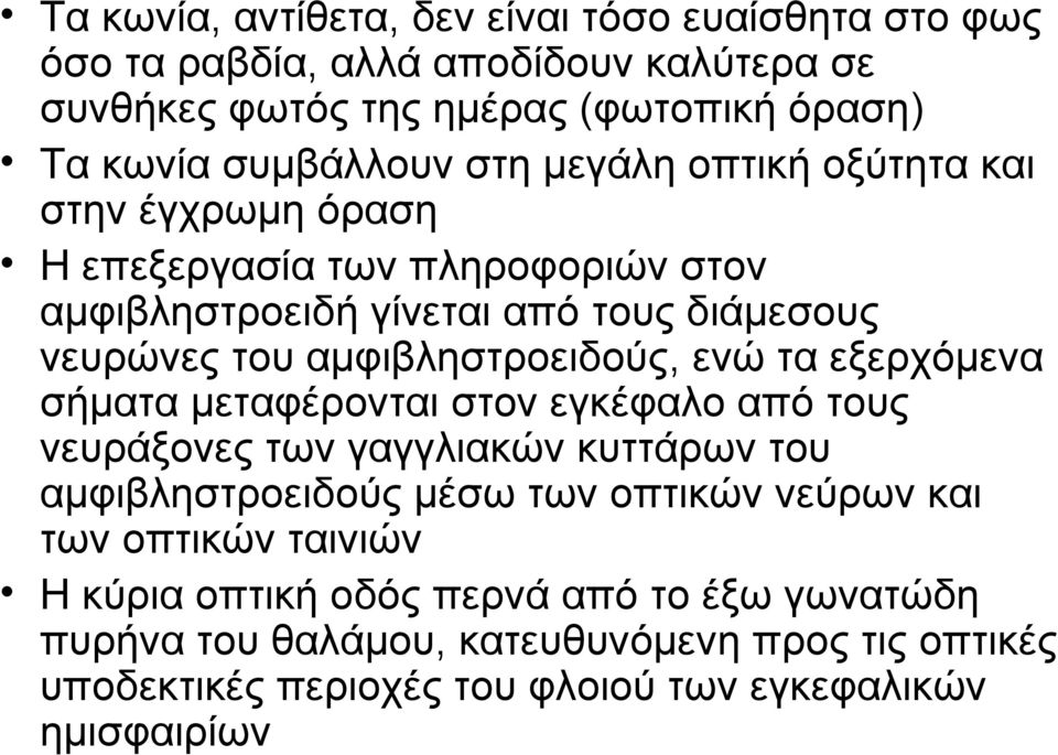 ενώ τα εξερχόμενα σήματα μεταφέρονται στον εγκέφαλο από τους νευράξονες των γαγγλιακών κυττάρων του αμφιβληστροειδούς μέσω των οπτικών νεύρων και των οπτικών