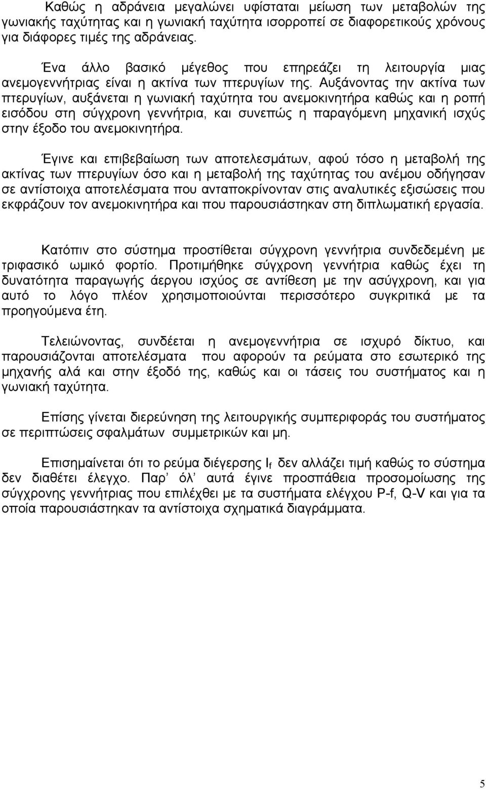 Αυξάνοντας την ακτίνα των πτερυγίων, αυξάνεται η γωνιακή ταχύτητα του ανεμοκινητήρα καθώς και η ροπή εισόδου στη σύγχρονη γεννήτρια, και συνεπώς η παραγόμενη μηχανική ισχύς στην έξοδο του