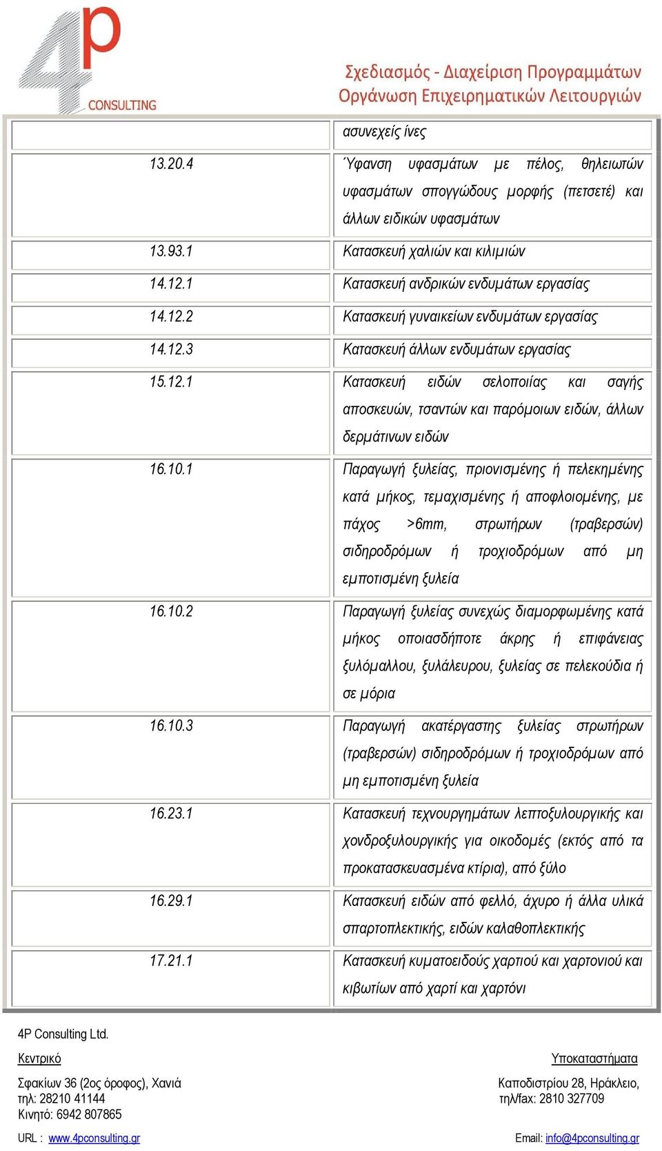 10.1 Παραγωγή ξυλείας, πριονισμένης ή πελεκημένης κατά μήκος, τεμαχισμένης ή αποφλοιομένης, με πάχος >6mm, στρωτήρων (τραβερσών) σιδηροδρόμων ή τροχιοδρόμων από μη εμποτισμένη ξυλεία 16.10.2 Παραγωγή ξυλείας συνεχώς διαμορφωμένης κατά μήκος οποιασδήποτε άκρης ή επιφάνειας ξυλόμαλλου, ξυλάλευρου, ξυλείας σε πελεκούδια ή σε μόρια 16.