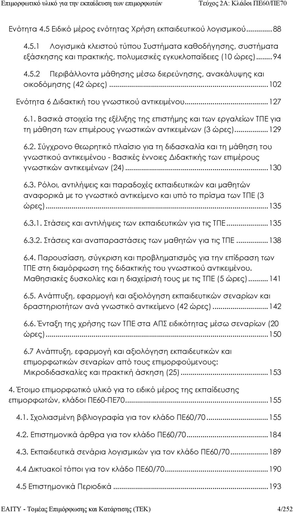 2 Ενότητα 6 Διδακτική του γνωστικού αντικειμένου...127 6.1. Βασικά στοιχεία της εξέλιξης της επιστήµης και των εργαλείων ΤΠΕ για τη µάθηση των επιµέρους γνωστικών αντικειµένων (3 ώρες)...129 6.2. Σύγχρονο θεωρητικό πλαίσιο για τη διδασκαλία και τη μάθηση του γνωστικού αντικειμένου - Βασικές έννοιες Διδακτικής των επιμέρους γνωστικών αντικειμένων (24).