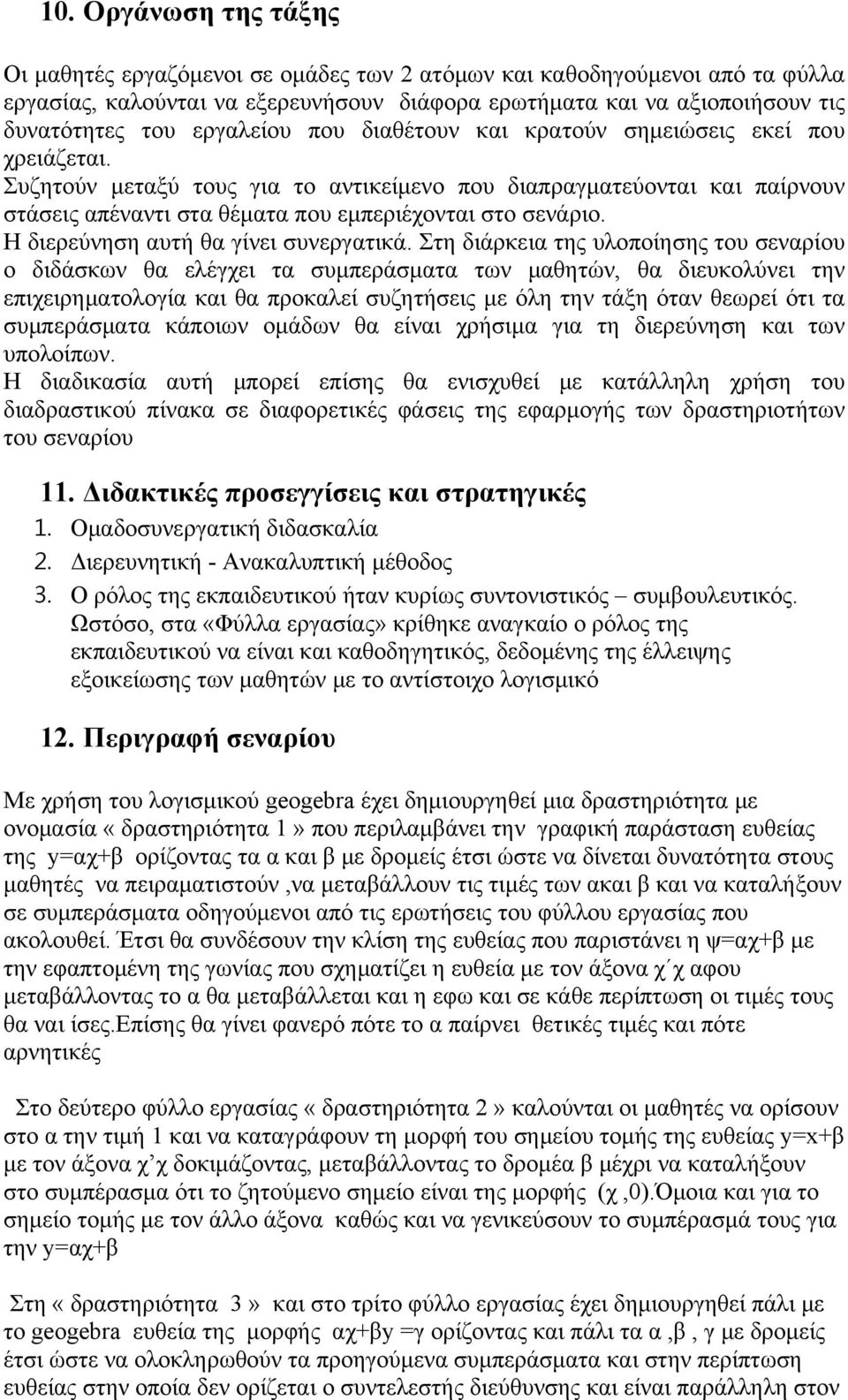 Συζητούν μεταξύ τους για το αντικείμενο που διαπραγματεύονται και παίρνουν στάσεις απέναντι στα θέματα που εμπεριέχονται στο σενάριο. Η διερεύνηση αυτή θα γίνει συνεργατικά.