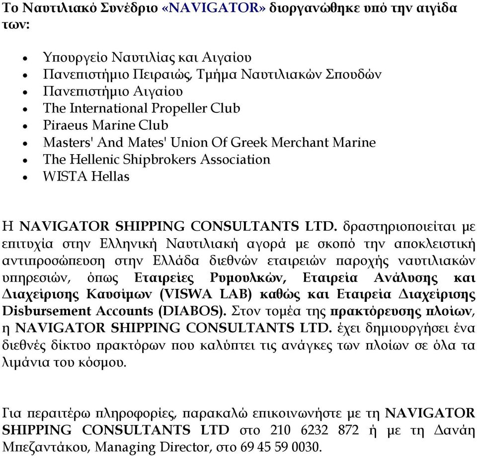 δραστηριοποιείται με επιτυχία στην Ελληνική Ναυτιλιακή αγορά με σκοπό την αποκλειστική αντιπροσώπευση στην Ελλάδα διεθνών εταιρειών παροχής ναυτιλιακών υπηρεσιών, όπως Εταιρείες Ρυμουλκών, Εταιρεία