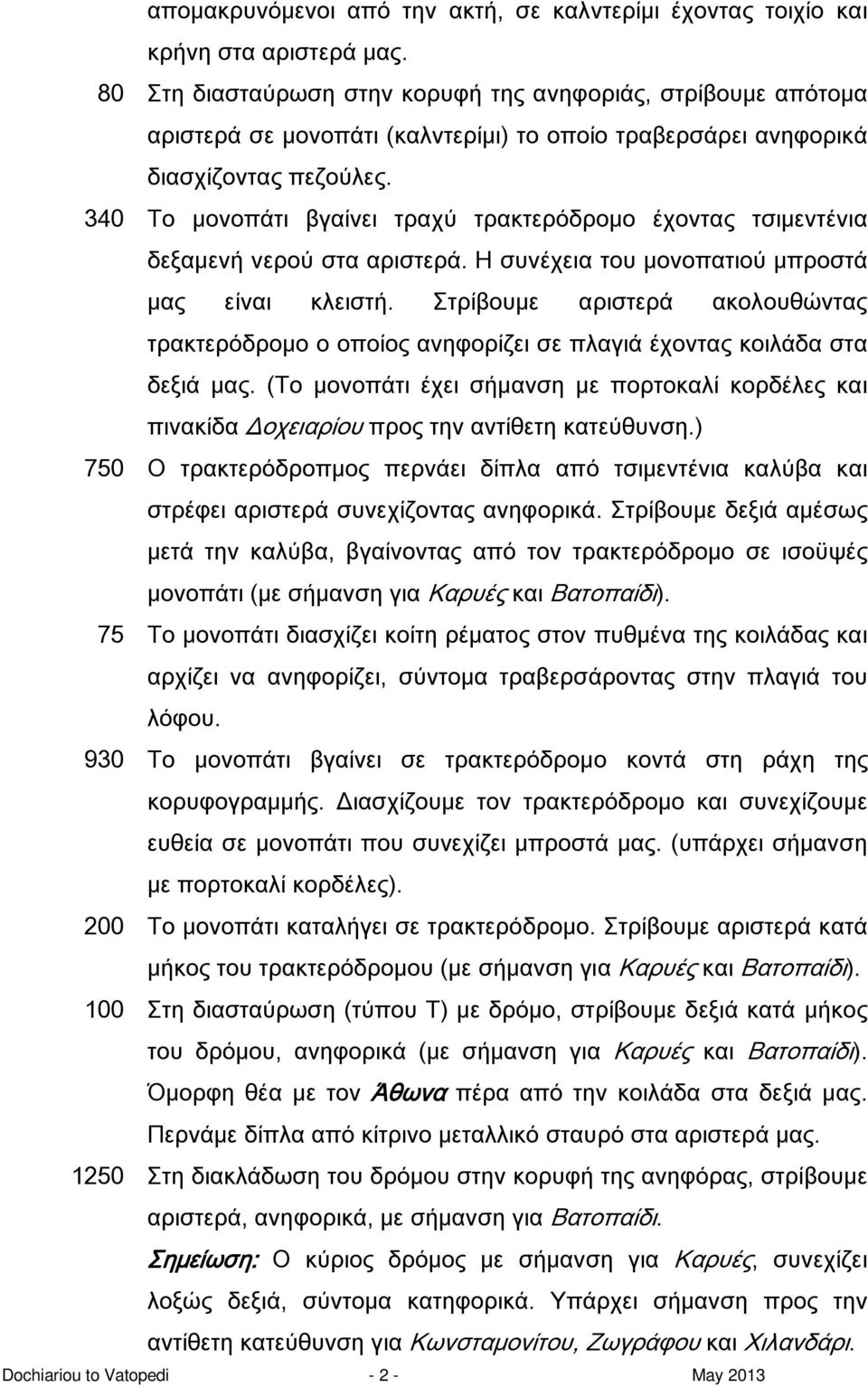 340 Το μονοπάτι βγαίνει τραχύ τρακτερόδρομο έχοντας τσιμεντένια δεξαμενή νερού στα αριστερά. Η συνέχεια του μονοπατιού μπροστά μας είναι κλειστή.