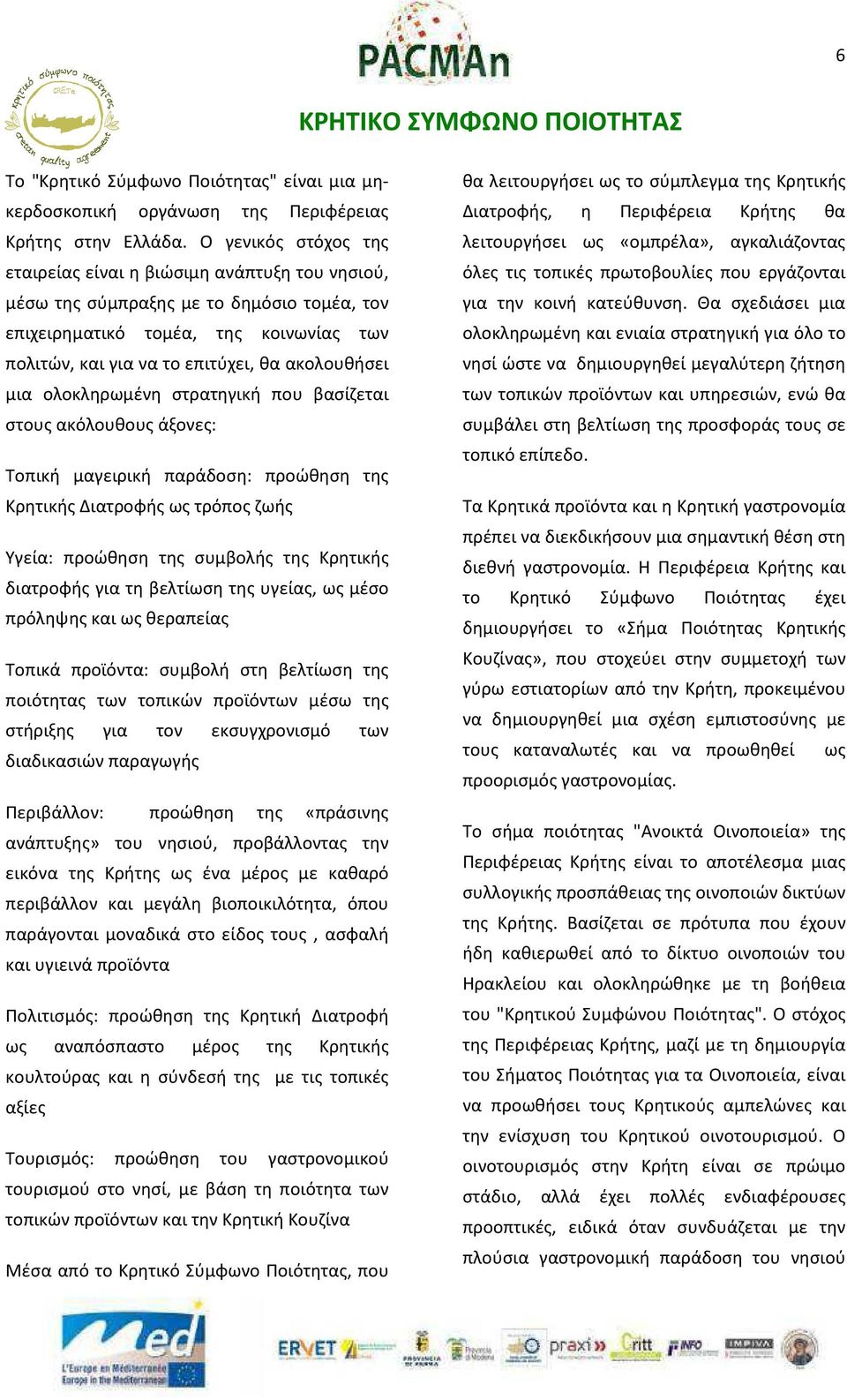 μια ολοκληρωμένη στρατηγική που βασίζεται στους ακόλουθους άξονες: Τοπική μαγειρική παράδοση: προώθηση της Κρητικής Διατροφής ως τρόπος ζωής Υγεία: προώθηση της συμβολής της Κρητικής διατροφής για τη