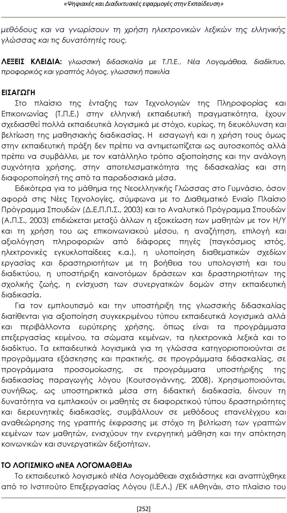 Η εισαγωγή και η χρήση τους όμως στην εκπαιδευτική πράξη δεν πρέπει να αντιμετωπίζεται ως αυτοσκοπός αλλά πρέπει να συμβάλλει, με τον κατάλληλο τρόπο αξιοποίησης και την ανάλογη συχνότητα χρήσης,