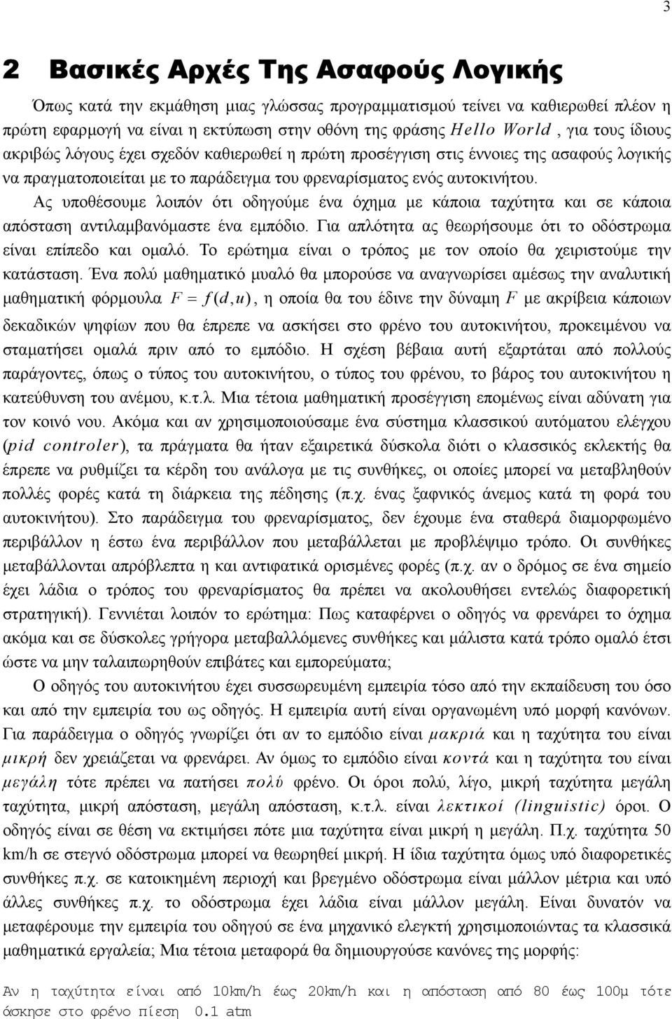οδηγούµε ένα όχηµα µε κάποια ταχύτητα και σε κάποια απόσταση αντιλαµβανόµαστε ένα εµπόδιο Για απλότητα ας θεωρήσουµε ότι το οδόστρωµα είναι επίπεδο και οµαλό Το ερώτηµα είναι ο τρόπος µε τον οποίο θα
