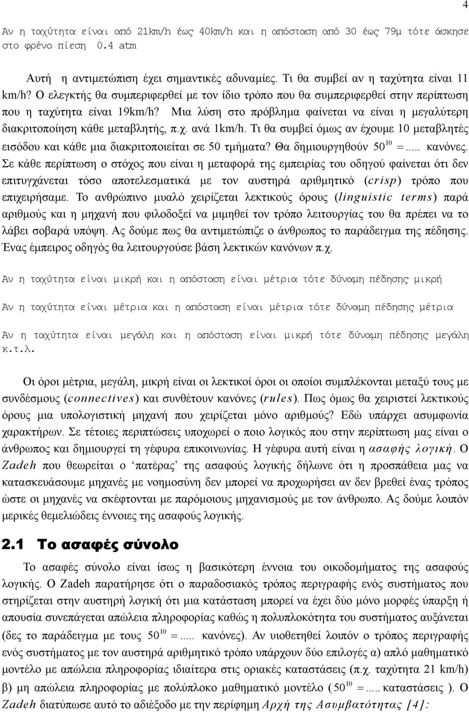 Μια λύση στο πρόβληµα φαίνεται να είναι η µεγαλύτερη διακριτοποίηση κάθε µεταβλητής, πχ ανά 1km/h Τι θα συµβεί όµως αν έχουµε 10 µεταβλητές εισόδου και κάθε µια διακριτοποιείται σε 50 τµήµατα?