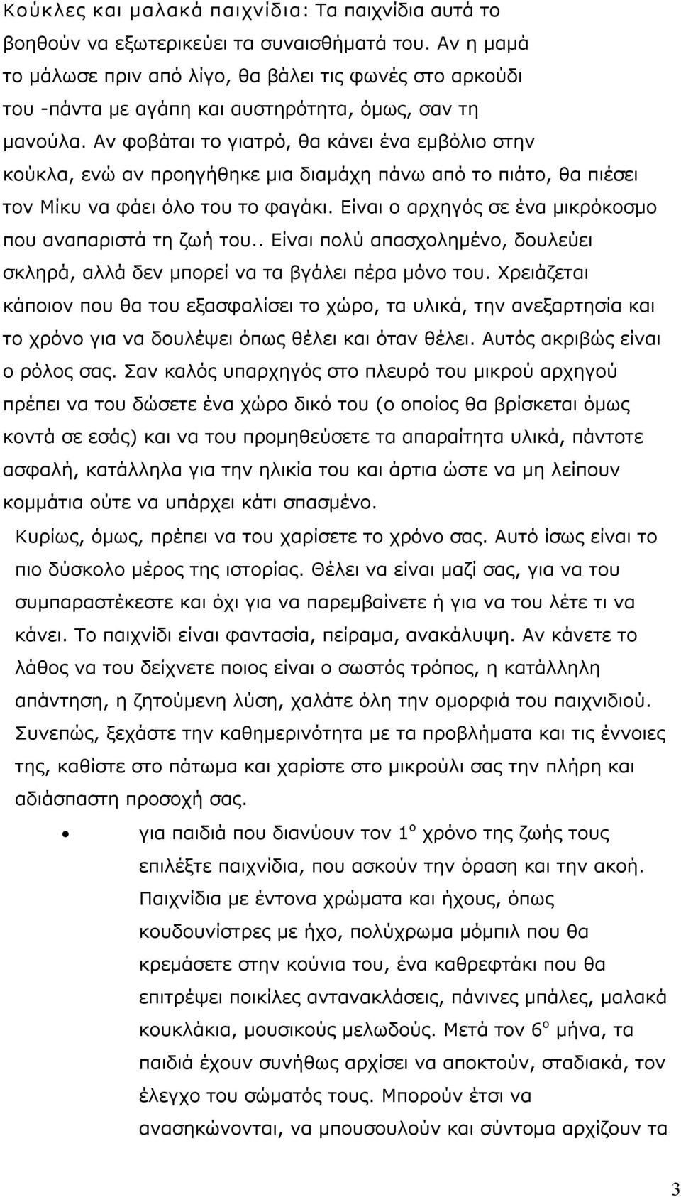 Αν φοβάται το γιατρό, θα κάνει ένα εμβόλιο στην κούκλα, ενώ αν προηγήθηκε μια διαμάχη πάνω από το πιάτο, θα πιέσει τον Μίκυ να φάει όλο του το φαγάκι.