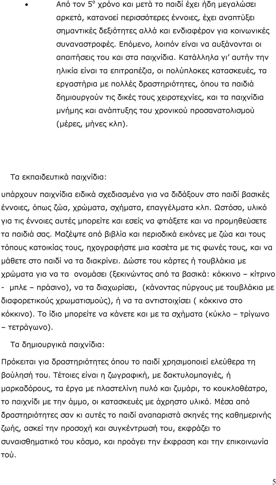 Κατάλληλα γι αυτήν την ηλικία είναι τα επιτραπέζια, οι πολύπλοκες κατασκευές, τα εργαστήρια με πολλές δραστηριότητες, όπου τα παιδιά δημιουργούν τις δικές τους χειροτεχνίες, και τα παιχνίδια μνήμης