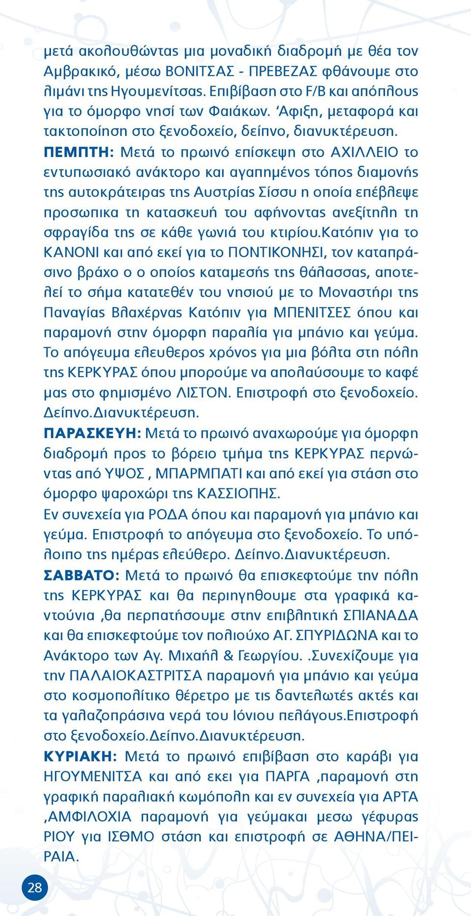 ΠΕΜΠΤΗ: Μετά το πρωινό επίσκεψη στο ΑΧΙΛΛΕΙΟ το εντυπωσιακό ανάκτορο και αγαπημένος τόπος διαμονής της αυτοκράτειρας της Αυστρίας Σίσσυ η οποία επέβλεψε προσωπικα τη κατασκευή του αφήνοντας ανεξίτηλη