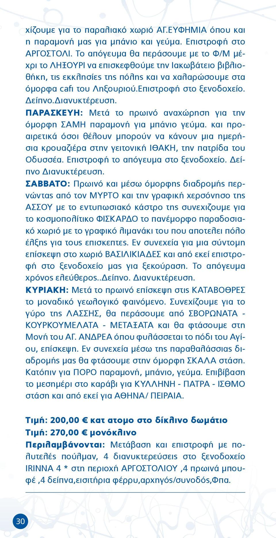 Δείπνο.Διανυκτέρευση. ΠΑΡΑΣΚΕΥΗ: Μετά το πρωινό αναχώρηση για την όμορφη ΣΑΜΗ παραμονή για μπάνιο γεύμα.