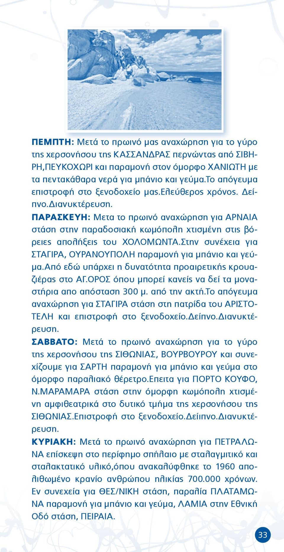ΠΑΡΑΣΚΕΥΗ: Μετα το πρωινό αναχώρηση για ΑΡΝΑΙΑ στάση στην παραδοσιακή κωμόπολη χτισμένη στις βόρειες απολήξεις του ΧΟΛΟΜΩΝΤΑ.Στην συνέχεια για ΣΤΑΓΙΡΑ, ΟΥΡΑΝΟΥΠΟΛΗ παραμονή για μπάνιο και γεύμα.
