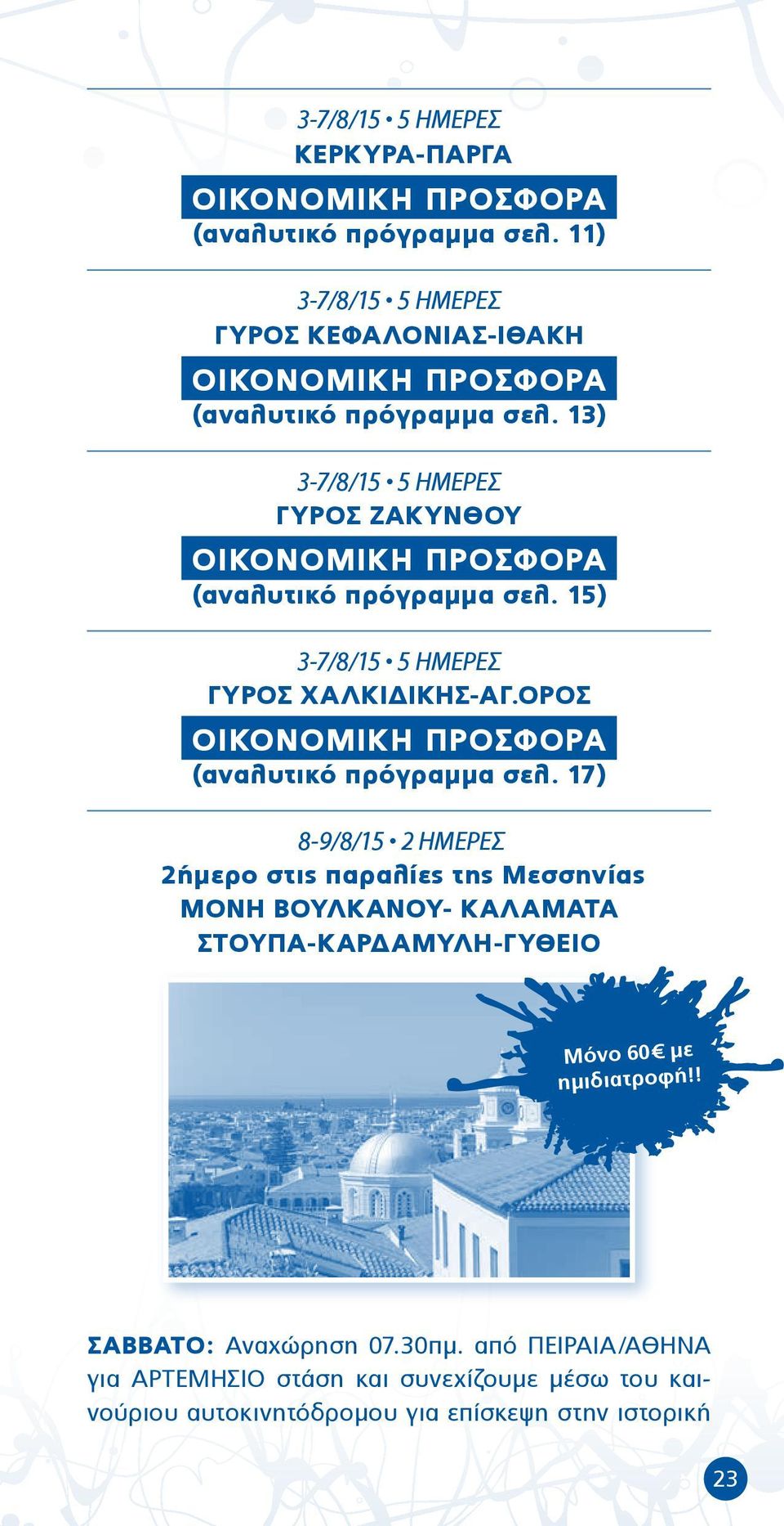 13) 3-7/8/15 5 ΗΜΕΡΕΣ ΓΥΡΟΣ ΖΑΚΥΝΘΟΥ ΟΙΚΟΝΟΜΙΚΗ ΠΡΟΣΦΟΡΑ (αναλυτικό πρόγραμμα σελ. 15) 3-7/8/15 5 ΗΜΕΡΕΣ ΓΥΡΟΣ ΧΑΛΚΙΔΙΚΗΣ-ΑΓ.