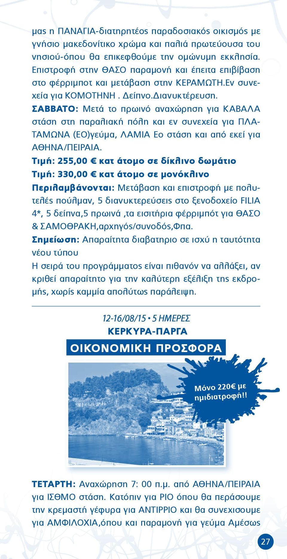 ΣΑΒΒΑΤΟ: Μετά το πρωινό αναχώρηση για ΚΑΒΑΛΑ στάση στη παραλιακή πόλη και εν συνεχεία για ΠΛΑ- ΤΑΜΩΝΑ (ΕΟ)γεύμα, ΛΑΜΙΑ Εο στάση και από εκεί για ΑΘΗΝΑ/ΠΕΙΡΑΙΑ.