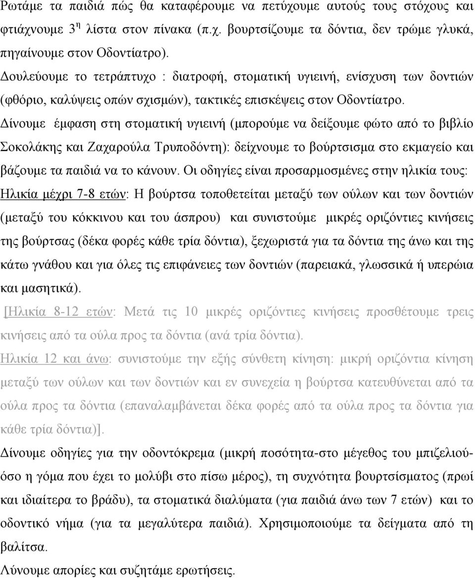 Δίνουμε έμφαση στη στοματική υγιεινή (μπορούμε να δείξουμε φώτο από το βιβλίο Σοκολάκης και Ζαχαρούλα Τρυποδόντη): δείχνουμε το βούρτσισμα στο εκμαγείο και βάζουμε τα παιδιά να το κάνουν.