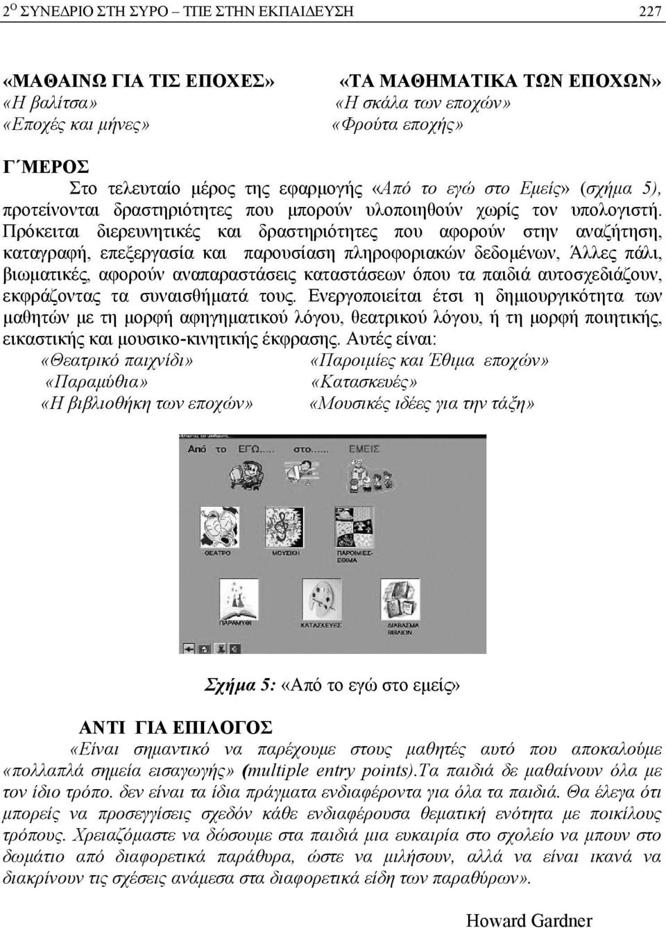 Πρόκειται διερευνητικές και δραστηριότητες που αφορούν στην αναζήτηση, καταγραφή, επεξεργασία και παρουσίαση πληροφοριακών δεδομένων, Άλλες πάλι, βιωματικές, αφορούν αναπαραστάσεις καταστάσεων όπου