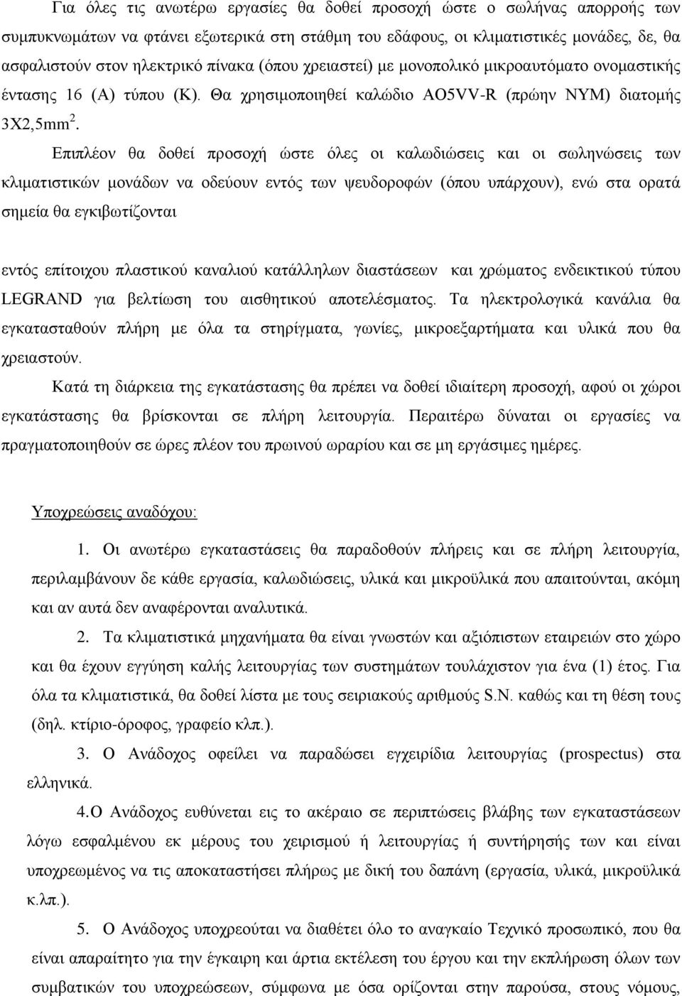 Επιπλέον θα δοθεί προσοχή ώστε όλες οι καλωδιώσεις και οι σωληνώσεις των κλιματιστικών μονάδων να οδεύουν εντός των ψευδοροφών (όπου υπάρχουν), ενώ στα ορατά σημεία θα εγκιβωτίζονται εντός επίτοιχου