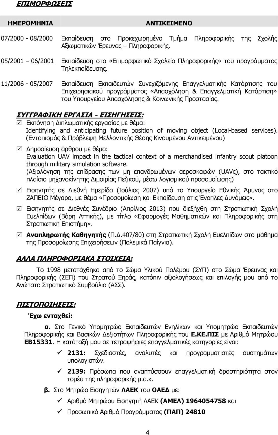 11/2006-05/2007 Εκπαίδευση Εκπαιδευτών Συνεχιζόμενης Επαγγελματικής Κατάρτισης του Επιχειρησιακού προγράμματος «Απασχόληση & Επαγγελματική Κατάρτιση» του Υπουργείου Απασχόλησης & Κοινωνικής