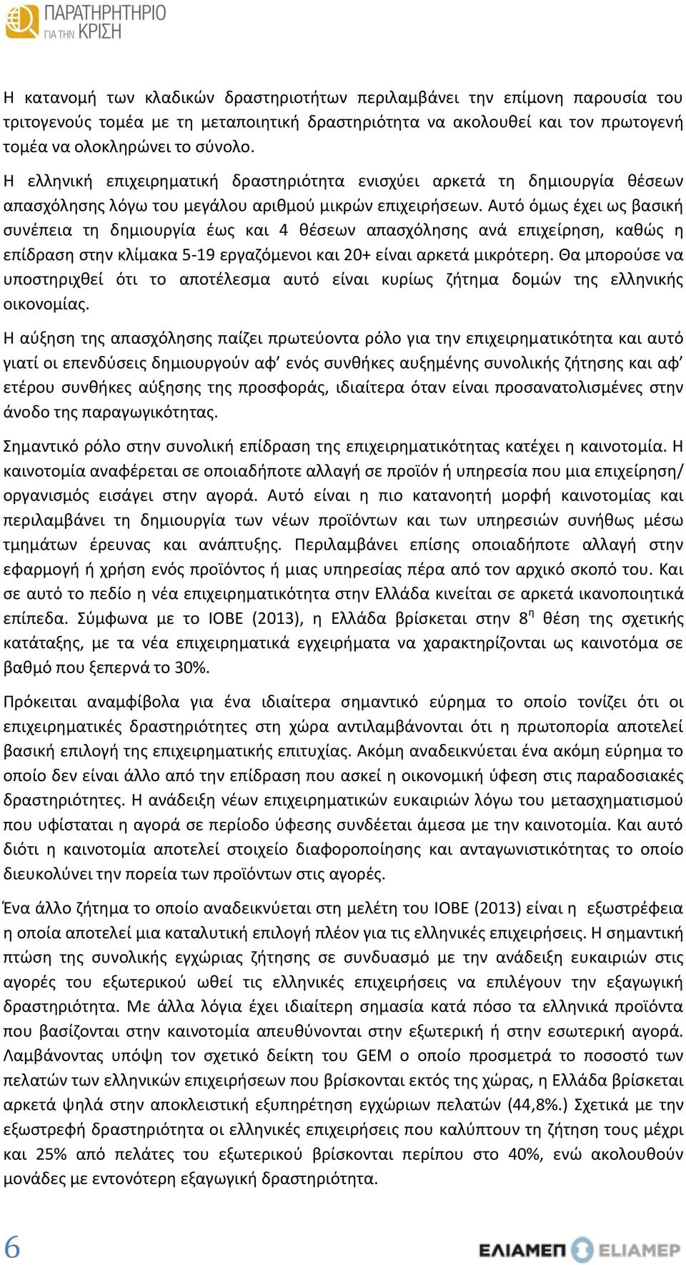 Αυτό όμως έχει ως βασική συνέπεια τη δημιουργία έως και 4 θέσεων απασχόλησης ανά επιχείρηση, καθώς η επίδραση στην κλίμακα 5-19 εργαζόμενοι και 20+ είναι αρκετά μικρότερη.