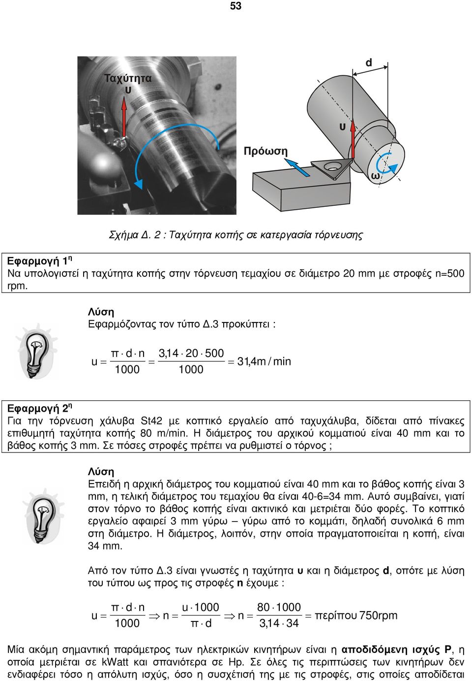 3 προκύπτει : π d n 3,14 20 500 u = = = 1000 1000 31,4m / min Εφαρµογή 2 η Για την τόρνευση χάλυβα St42 µε κοπτικό εργαλείο από ταχυχάλυβα, δίδεται από πίνακες επιθυµητή ταχύτητα κοπής 80 m/min.