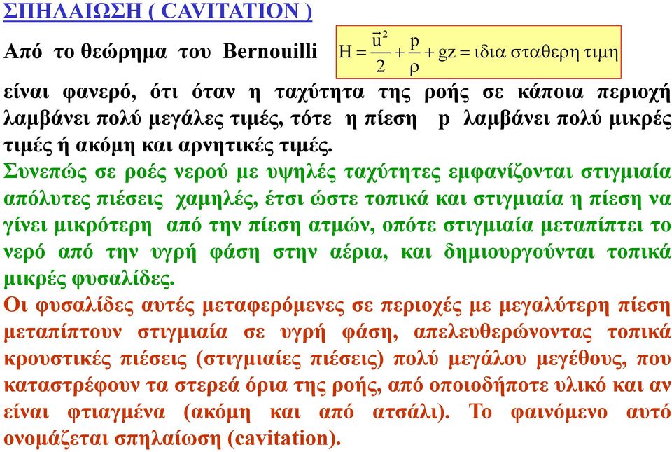 Συνεπώς σε ροές νερού με υψηλές ταχύτητες εμφανίζονται στιγμιαία απόλυτες πιέσεις χαμηλές, έτσι ώστε τοπικά και στιγμιαία η πίεση να γίνει μικρότερη από την πίεση ατμών, οπότε στιγμιαία μεταπίπτει το