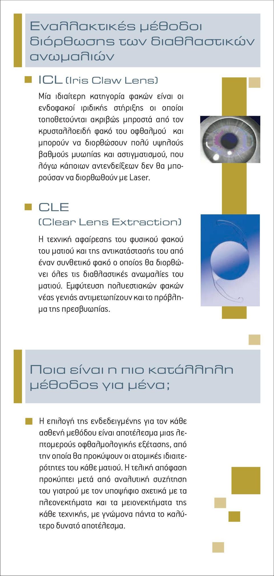 CLE (Clear Lens Extraction) Η τεχνική αφαίρεσης του φυσικού φακού του ματιού και της αντικατάστασής του από έναν συνθετικό φακό ο οποίος θα διορθώνει όλες τις διαθλαστικές ανωμαλίες του ματιού.