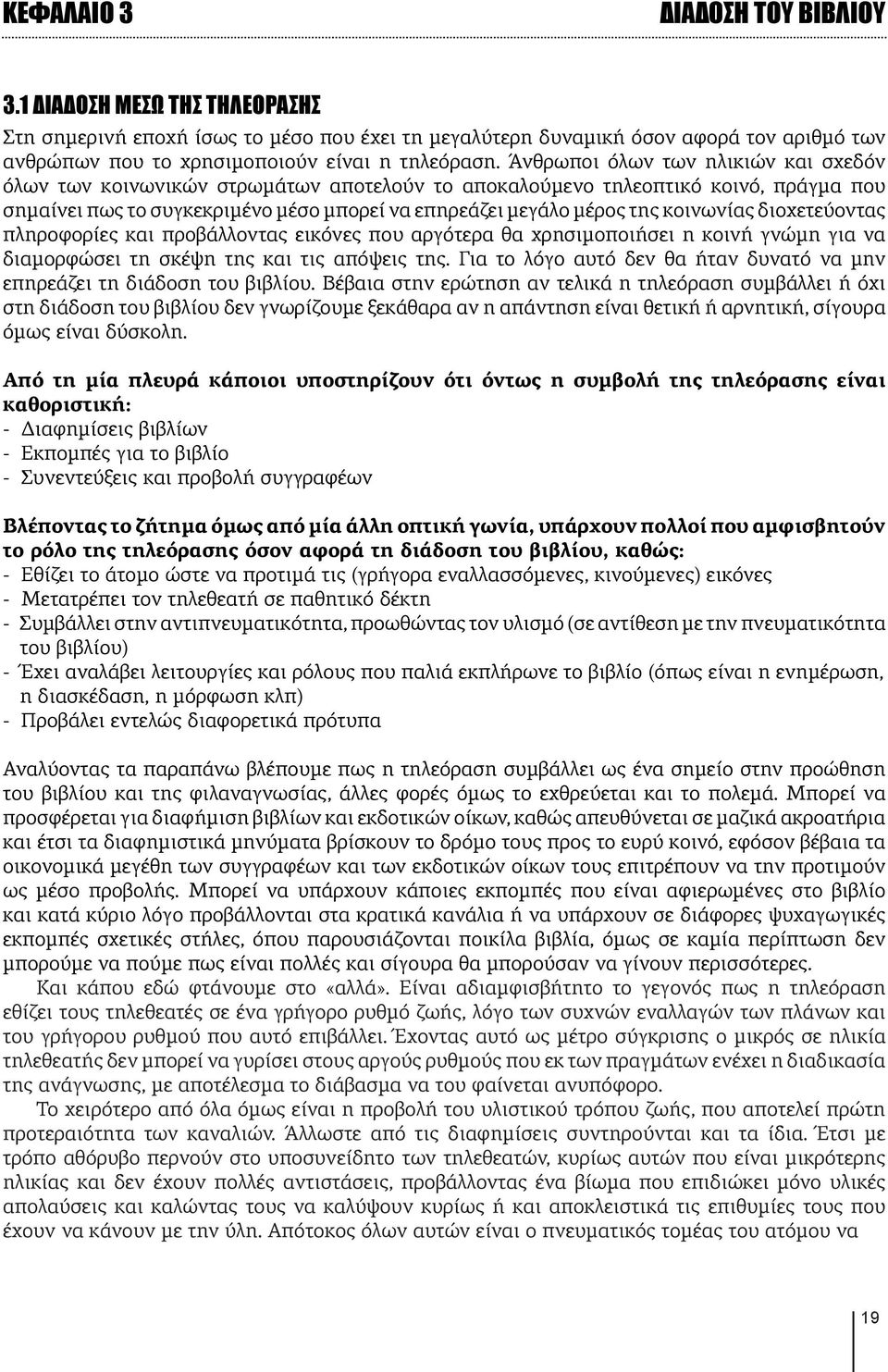 Άνθρωποι όλων των ηλικιών και σχεδόν όλων των κοινωνικών στρωμάτων αποτελούν το αποκαλούμενο τηλεοπτικό κοινό, πράγμα που σημαίνει πως το συγκεκριμένο μέσο μπορεί να επηρεάζει μεγάλο μέρος της