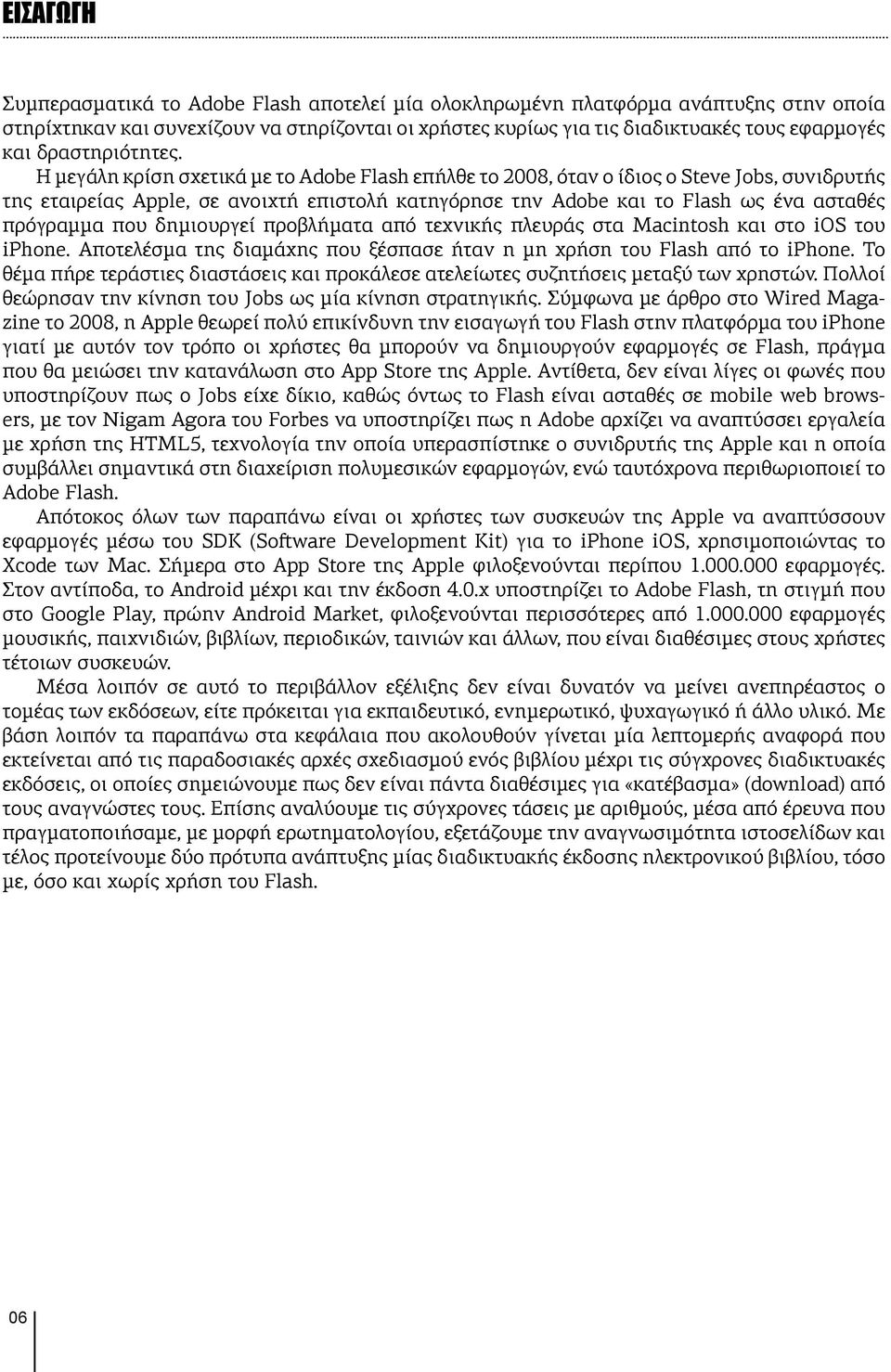 Η μεγάλη κρίση σχετικά με το Adobe Flash επήλθε το 2008, όταν ο ίδιος ο Steve Jobs, συνιδρυτής της εταιρείας Apple, σε ανοιχτή επιστολή κατηγόρησε την Adobe και το Flash ως ένα ασταθές πρόγραμμα που