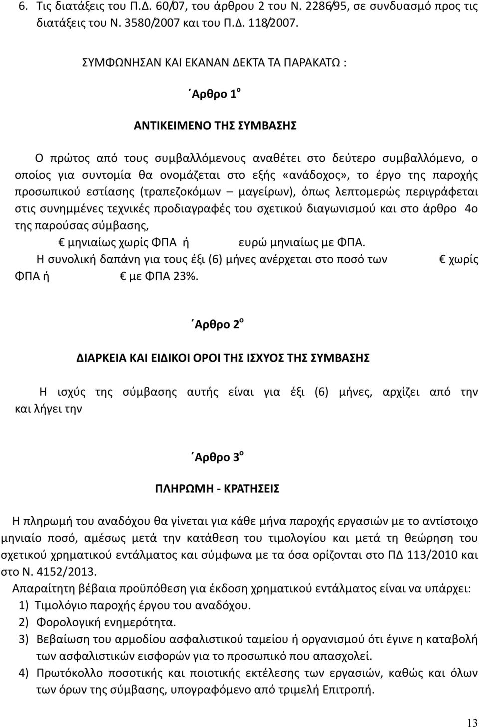 «ανάδοχος», το έργο της παροχής προσωπικού εστίασης (τραπεζοκόμων μαγείρων), όπως λεπτομερώς περιγράφεται στις συνημμένες τεχνικές προδιαγραφές του σχετικού διαγωνισμού και στο άρθρο 4ο της παρούσας