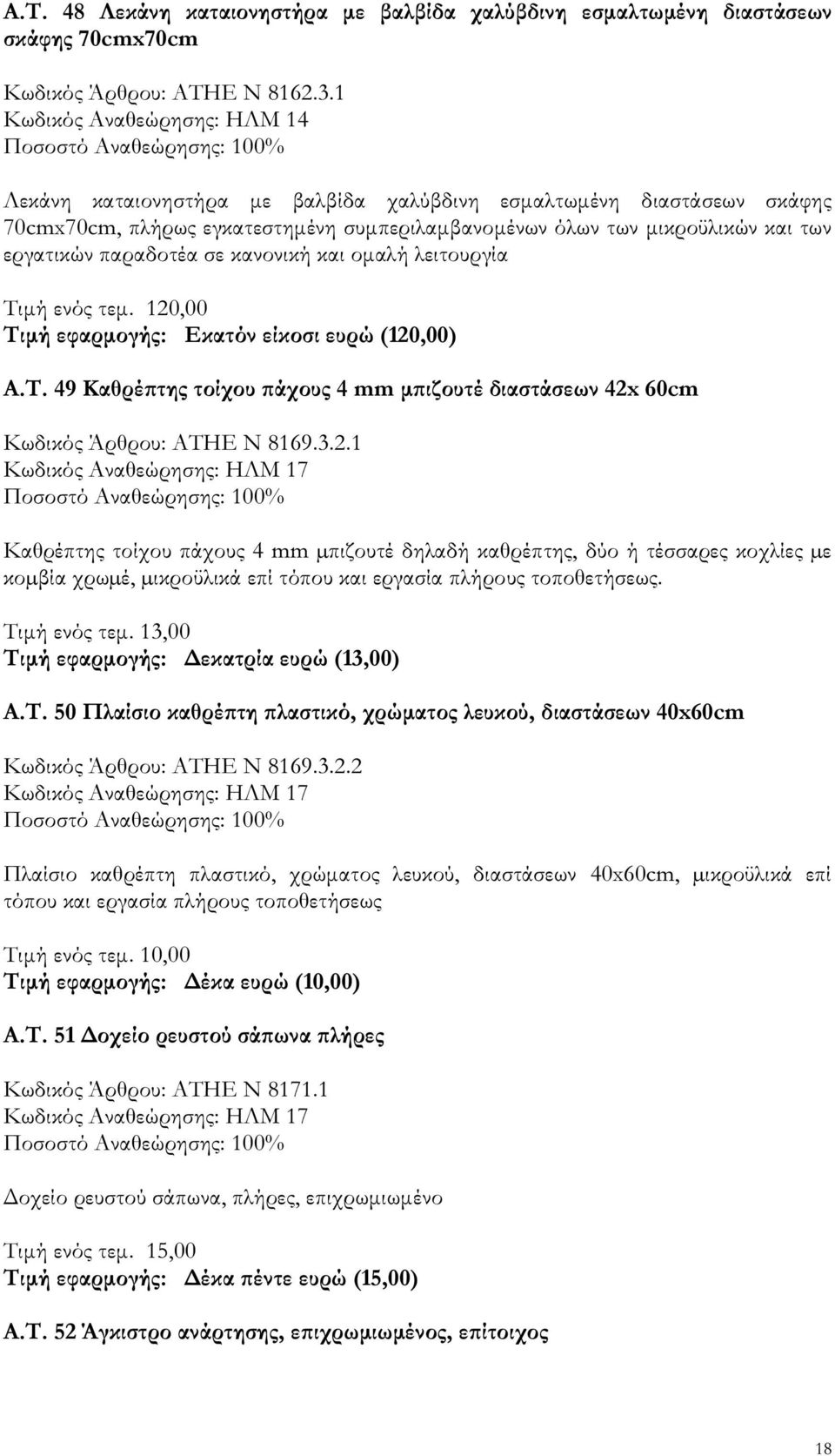 παραδοτέα σε κανονική και οµαλή λειτουργία Τιµή ενός τεµ. 120,00 Τιµή εφαρµογής: Εκατόν είκοσι ευρώ (120,00) Α.Τ. 49 Καθρέ της τοίχου άχους 4 mm µ ιζουτέ διαστάσεων 42x 60cm Κωδικός Άρθρου: ΑΤΗΕ Ν 8169.