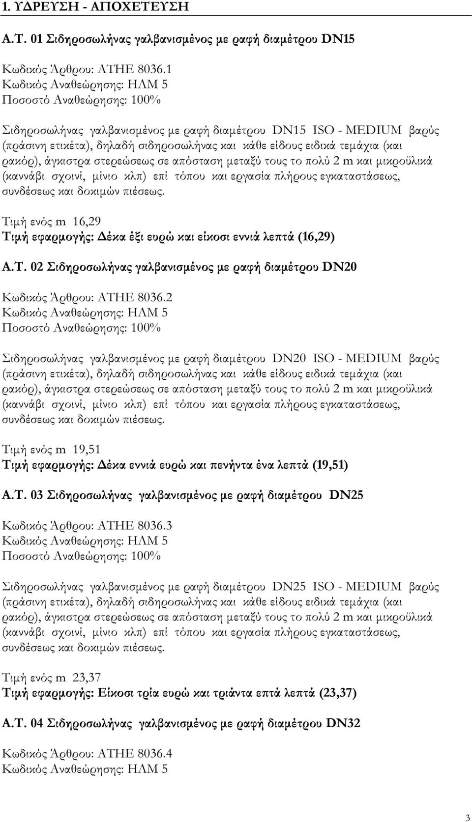 στερεώσεως σε απόσταση µεταξύ τους το πολύ 2 m και µικροϋλικά (καννάβι σχοινί, µίνιο κλπ) επί τόπου και εργασία πλήρους εγκαταστάσεως, συνδέσεως και δοκιµών πιέσεως.