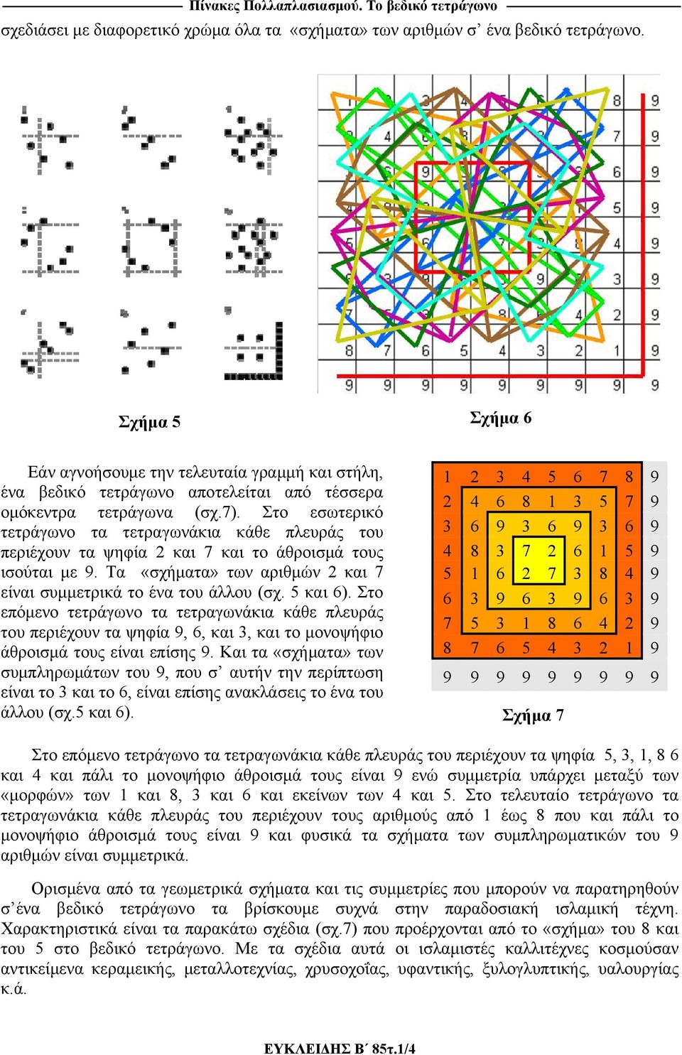 Στο εσωτερικό τετράγωνο τα τετραγωνάκια κάθε πλευράς του περιέχουν τα ψηφία 2 και 7 και το άθροισμά τους ισούται με 9. Τα «σχήματα» των αριθμών 2 και 7 είναι συμμετρικά το ένα του άλλου (σχ. 5 και 6).
