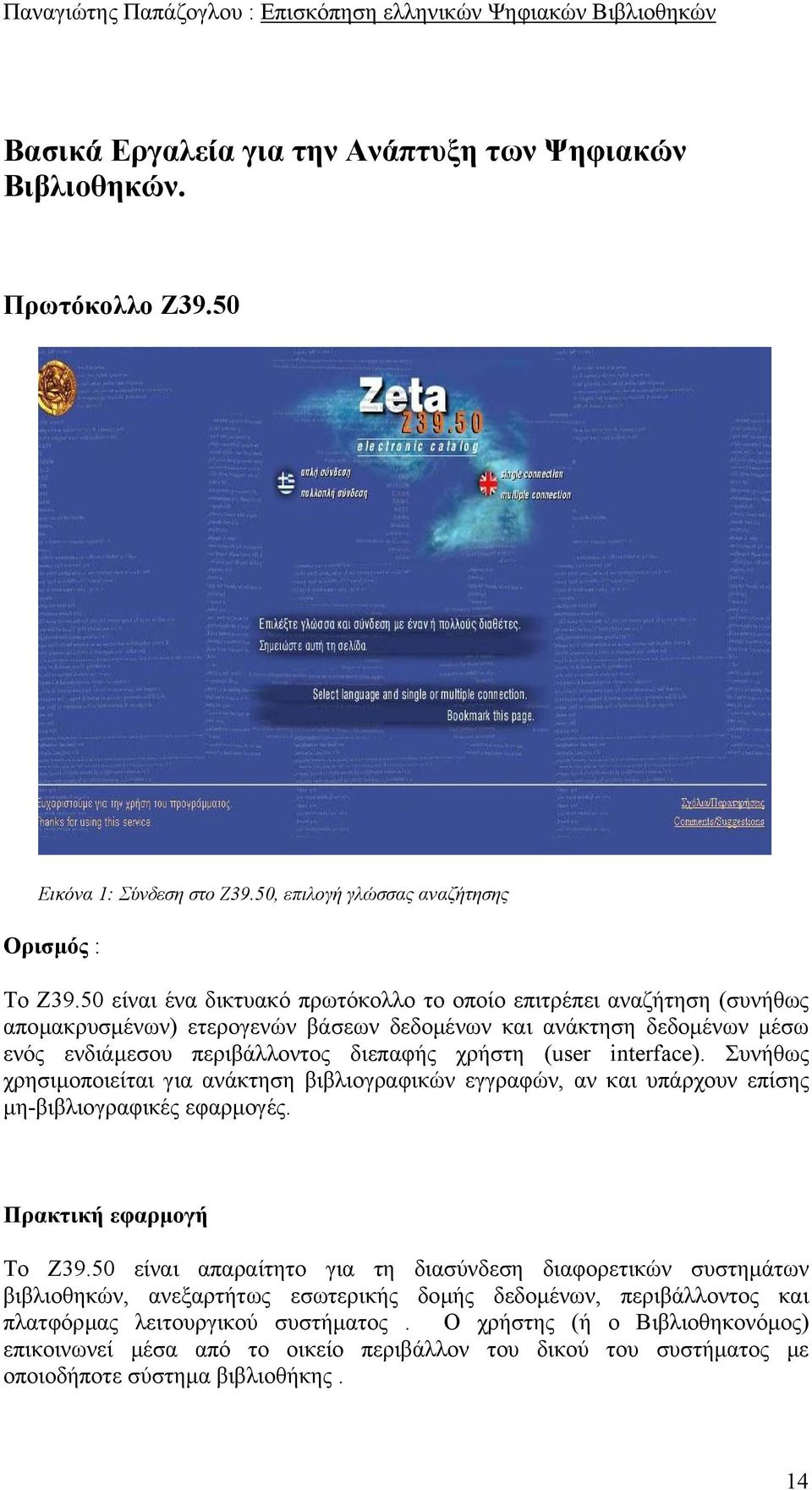interface). Συνήθως χρησιµοποιείται για ανάκτηση βιβλιογραφικών εγγραφών, αν και υπάρχουν επίσης µη-βιβλιογραφικές εφαρµογές. Πρακτική εφαρµογή Το Z39.