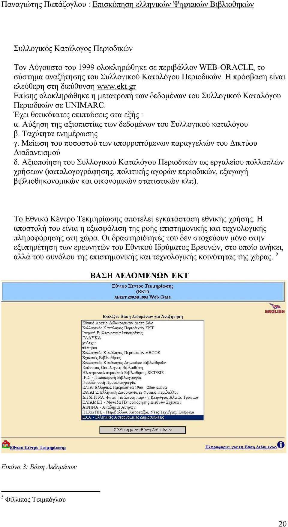 Αύξηση της αξιοπιστίας των δεδοµένων του Συλλογικού καταλόγου β. Ταχύτητα ενηµέρωσης γ. Μείωση του ποσοστού των απορριπτόµενων παραγγελιών του ικτύου ιαδανεισµού δ.