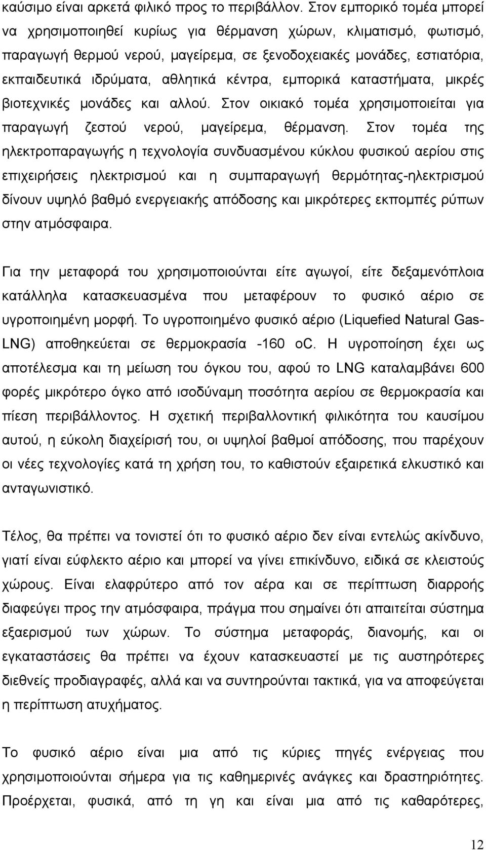 κέντρα, εμπορικά καταστήματα, μικρές βιοτεχνικές μονάδες και αλλού. Στον οικιακό τομέα χρησιμοποιείται για παραγωγή ζεστού νερού, μαγείρεμα, θέρμανση.