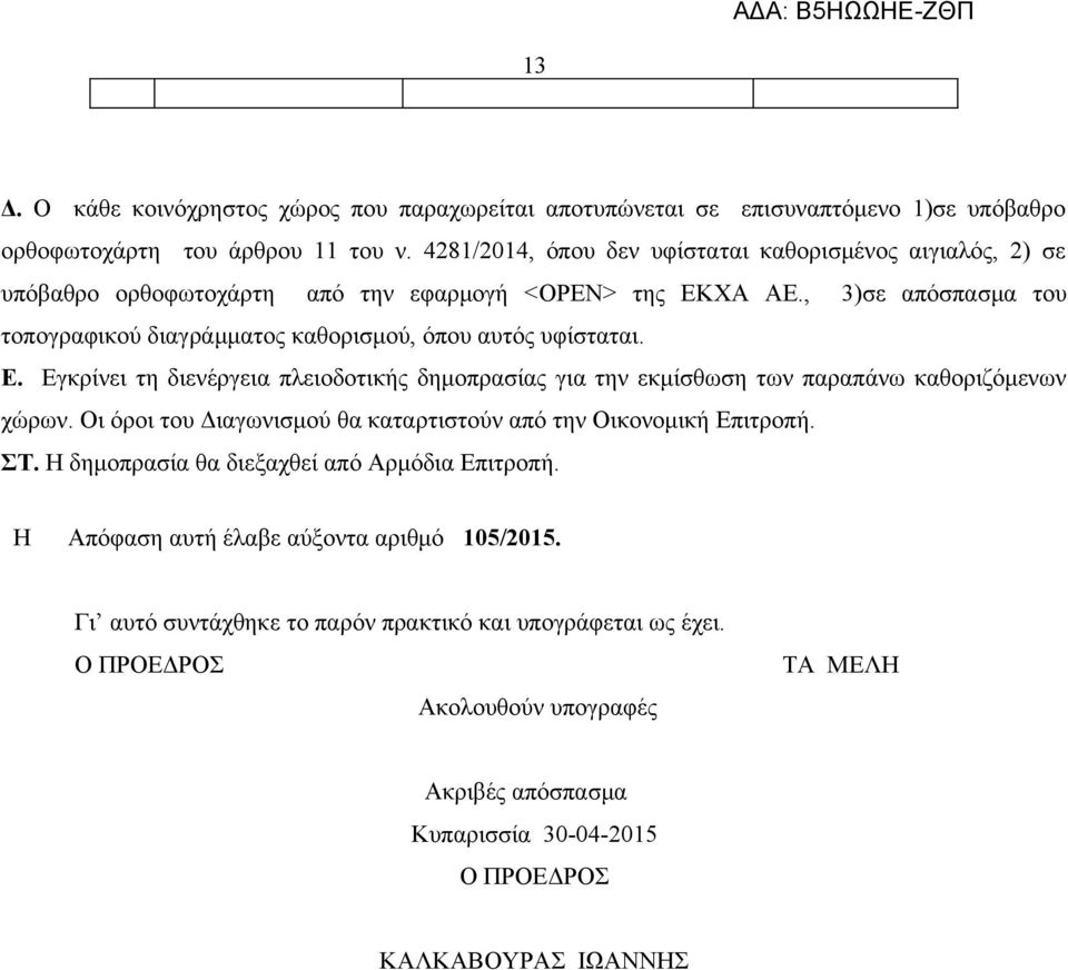 , 3)σε απόσπασμα του τοπογραφικού διαγράμματος καθορισμού, όπου αυτός υφίσταται. Ε. Εγκρίνει τη διενέργεια πλειοδοτικής δημοπρασίας για την εκμίσθωση των παραπάνω καθοριζόμενων χώρων.