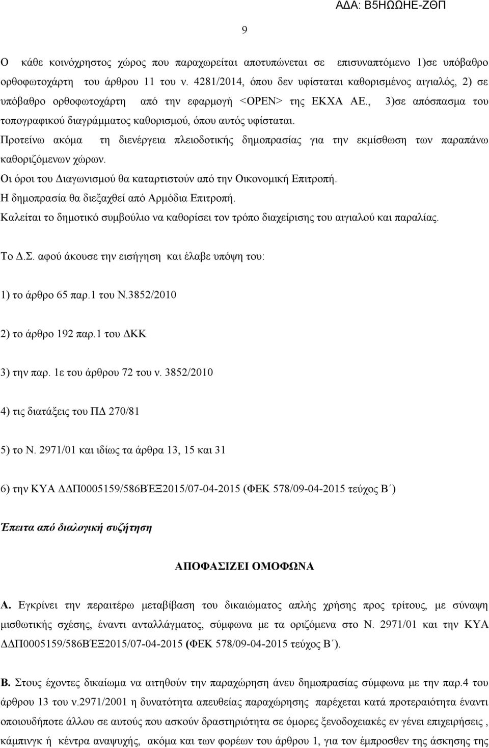 Προτείνω ακόμα τη διενέργεια πλειοδοτικής δημοπρασίας για την εκμίσθωση των παραπάνω καθοριζόμενων χώρων. Οι όροι του Διαγωνισμού θα καταρτιστούν από την Οικονομική Επιτροπή.