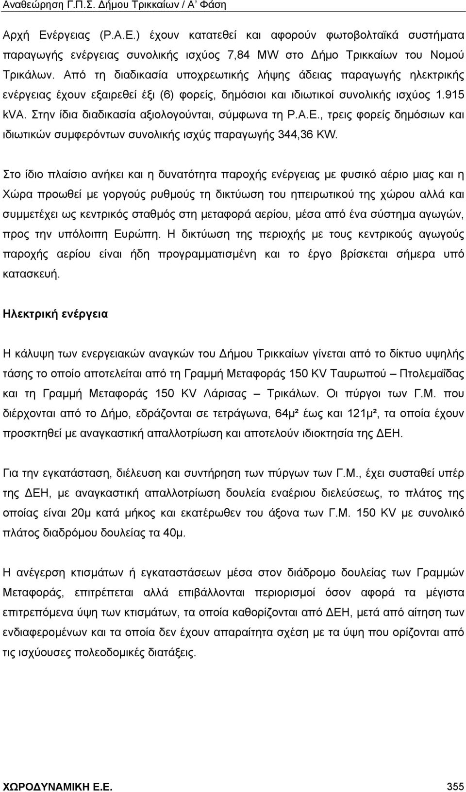 Στην ίδια διαδικασία αξιολογούνται, σύμφωνα τη Ρ.Α.Ε., τρεις φορείς δημόσιων και ιδιωτικών συμφερόντων συνολικής ισχύς παραγωγής 344,36 ΚW.