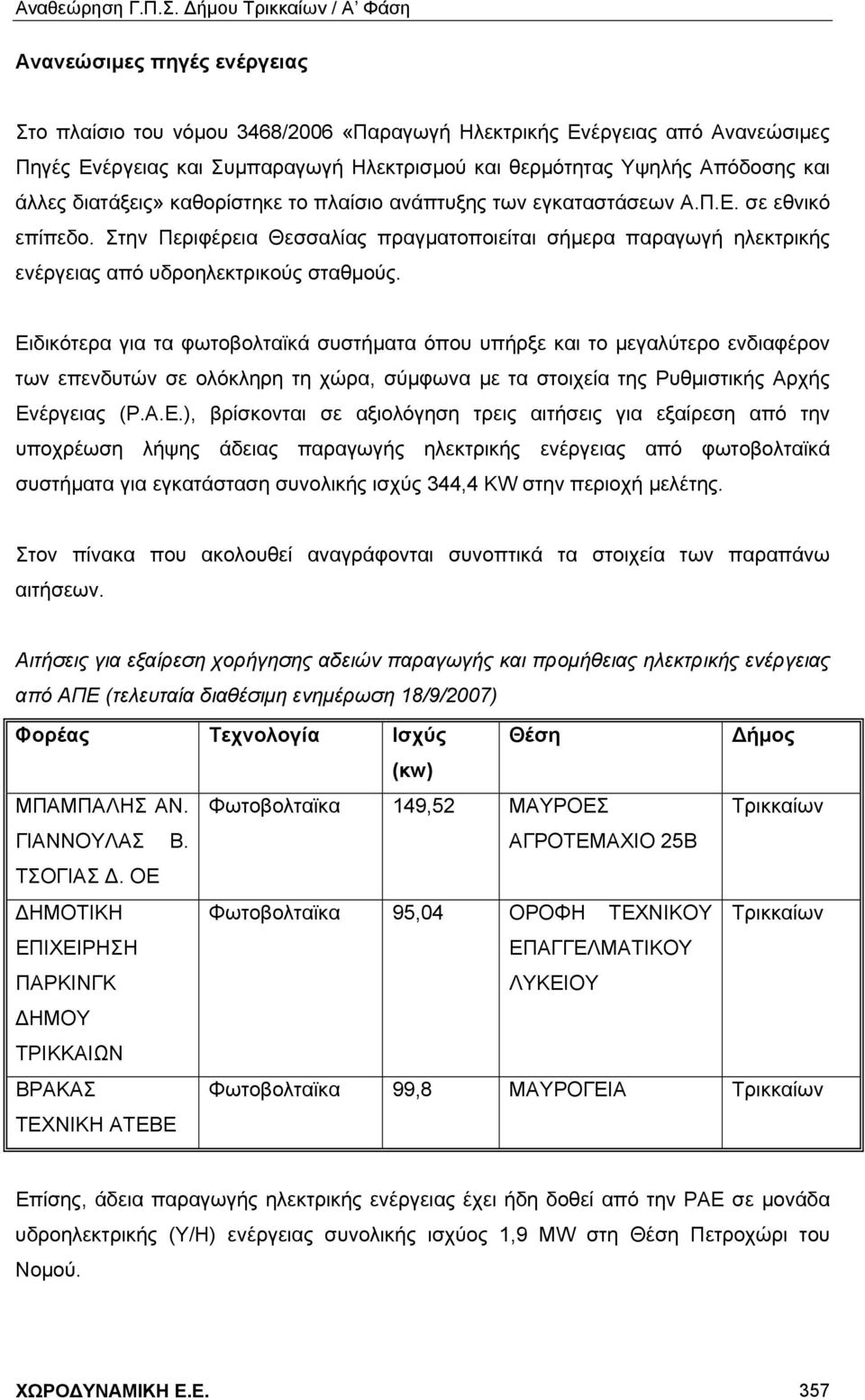 Ειδικότερα για τα φωτοβολταϊκά συστήματα όπου υπήρξε και το μεγαλύτερο ενδιαφέρον των επενδυτών σε ολόκληρη τη χώρα, σύμφωνα με τα στοιχεία της Ρυθμιστικής Αρχής Ενέργειας (Ρ.Α.Ε.), βρίσκονται σε