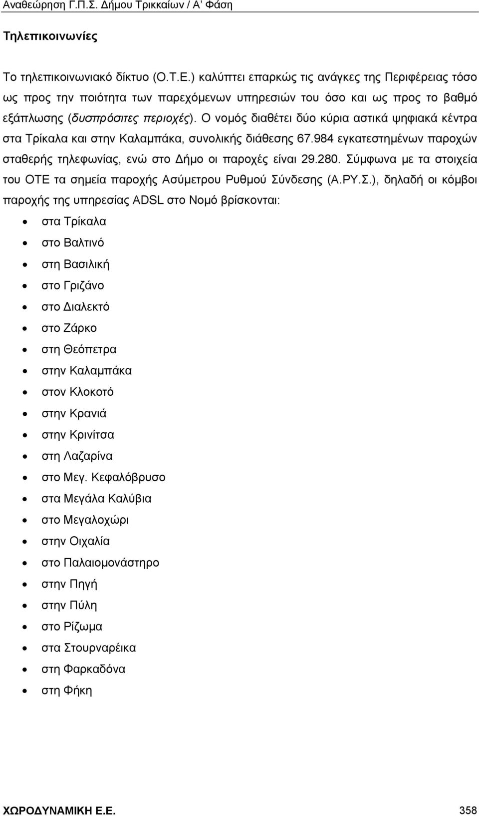 Ο νομός διαθέτει δύο κύρια αστικά ψηφιακά κέντρα στα Τρίκαλα και στην Καλαμπάκα, συνολικής διάθεσης 67.984 εγκατεστημένων παροχών σταθερής τηλεφωνίας, ενώ στο Δήμο οι παροχές είναι 29.280.