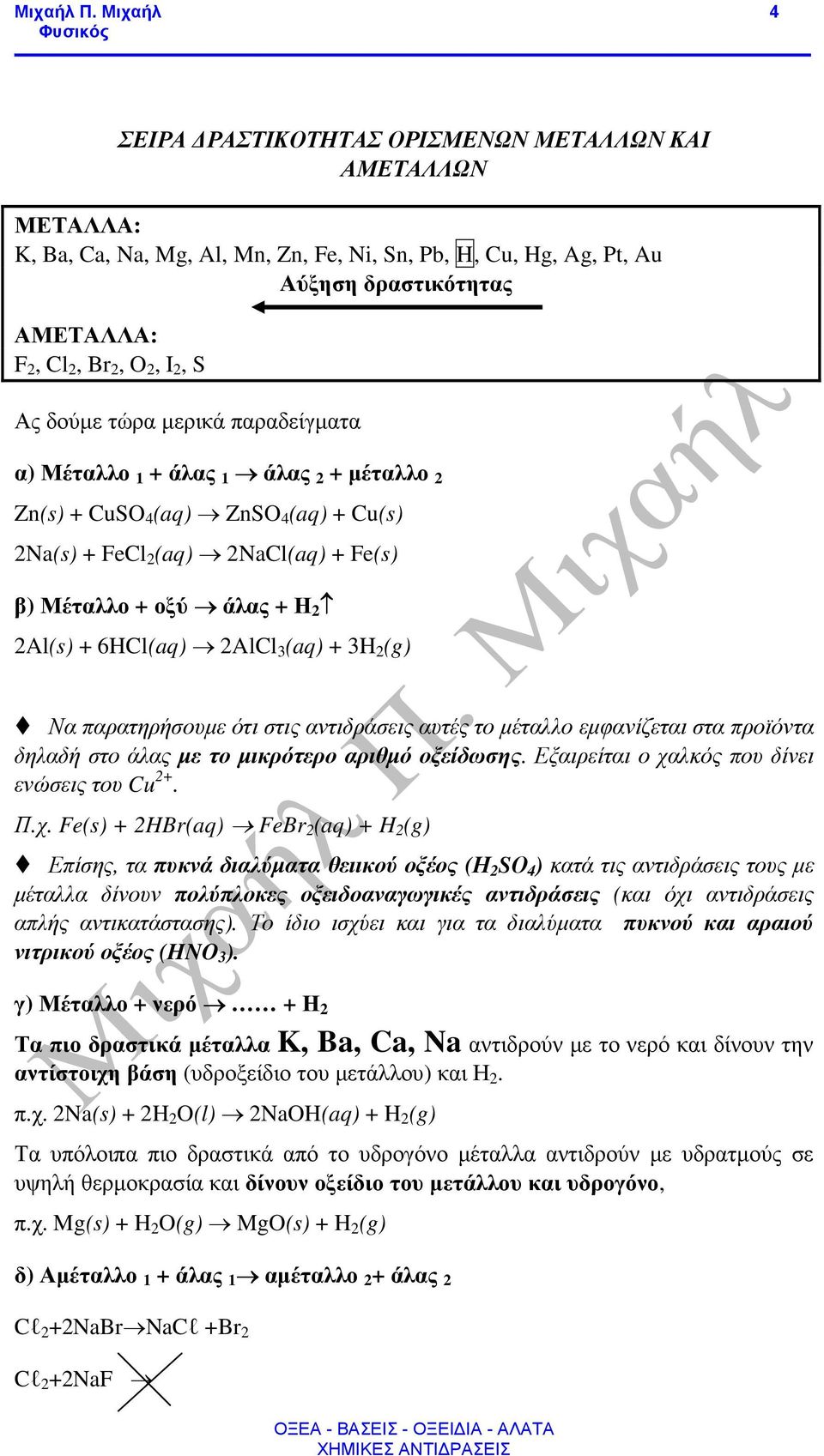 2AlCl 3 (aq) + 3H 2 (g) Να παρατηρήσουµε ότι στις αντιδράσεις αυτές το µέταλλο εµφανίζεται στα προϊόντα δηλαδή στο άλας µε το µικρότερο αριθµό οξείδωσης.