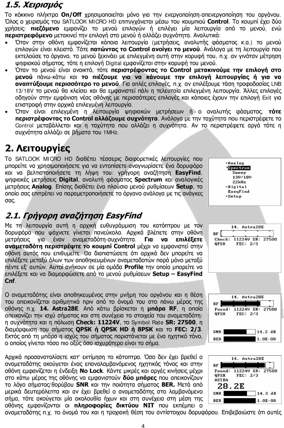 Αναλυτικά: Όταν στην οθόνη εμφανίζεται κάποια λειτουργία (μετρήσεις, αναλυτής φάσματος κ.α.) το μενού επιλογών είναι κλειστό. Τότε πατώντας το Control ανοίγει το μενού.