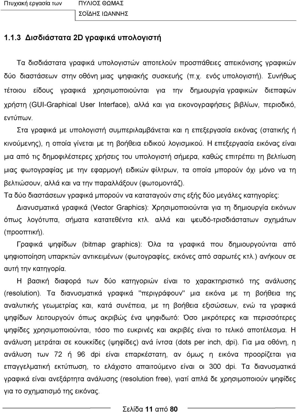 Συνήθως τέτοιου είδους γραφικά χρησιμοποιούνται για την δημιουργία γραφικών διεπαφών χρήστη (GUI-Graphical User Interface), αλλά και για εικονογραφήσεις βιβλίων, περιοδικό, εντύπων.
