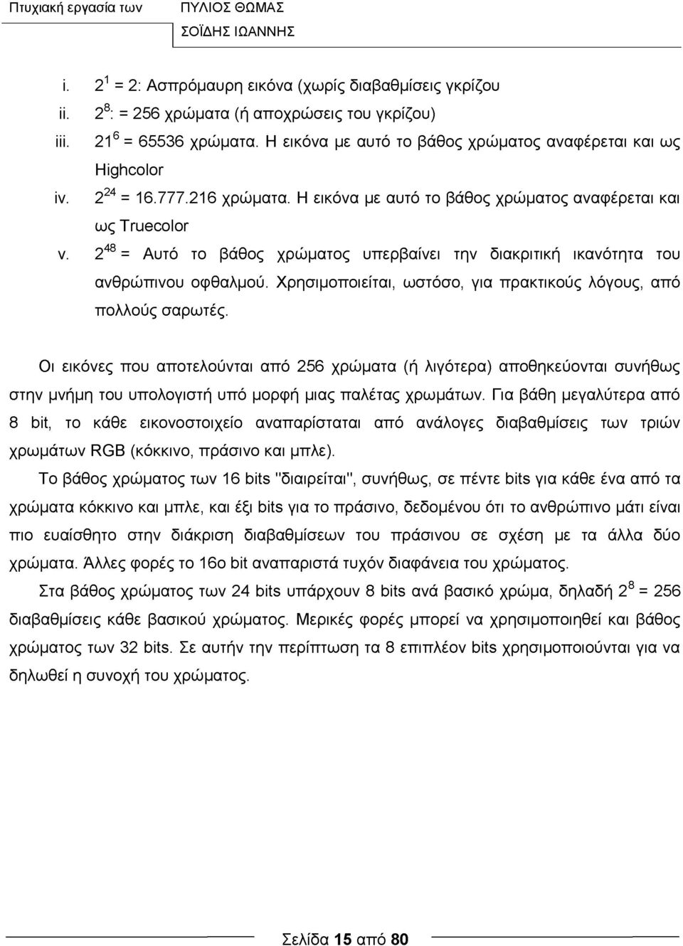 24 = Αυτό το βάθος χρώματος υπερβαίνει την διακριτική ικανότητα του ανθρώπινου οφθαλμού. Χρησιμοποιείται, ωστόσο, για πρακτικούς λόγους, από πολλούς σαρωτές.