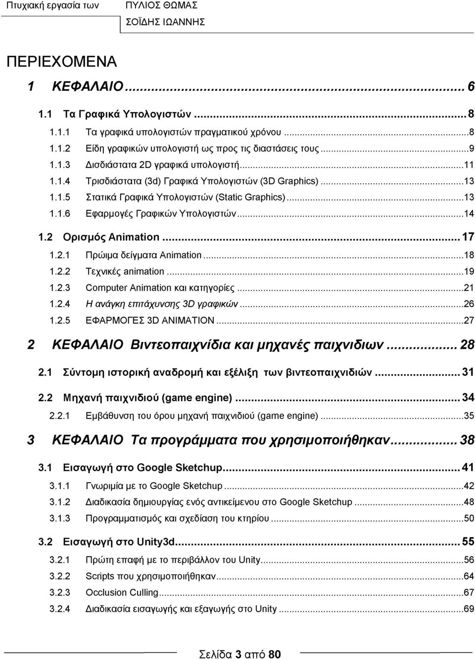 ..14 1.2 Ορισμός Animation...17 1.2.1 Πρώιμα δείγματα Animation...18 1.2.2 Τεχνικές animation... 19 1.2.3 Computer Animation και κατηγορίες...21 1.2.4 Η ανάγκη επιτάχυνσης 3D γραφικών...26 1.2.5 ΕΦΑΡΜΟΓΕΣ 3D ANIMATION.